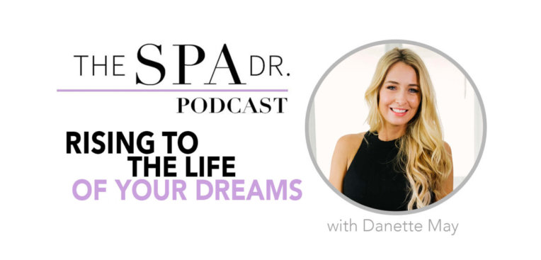 Danette May and Rising to the Life of Your Dreams on The Spa Dr. Podcast